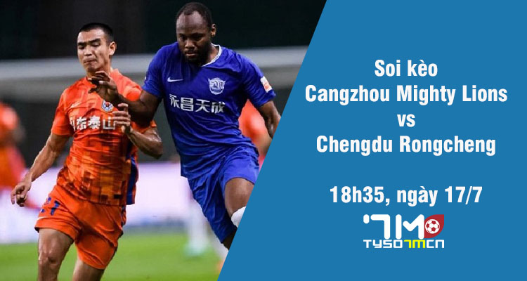 Soi kèo Cangzhou Mighty Lions vs Chengdu Rongcheng, 18h35 ngày 17/7 - Ảnh 1