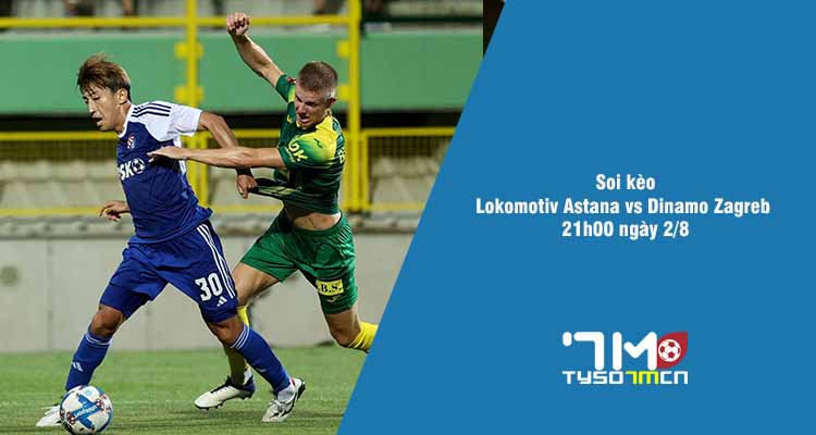 Soi kèo Lokomotiv Astana vs Dinamo Zagreb, 21h00 ngày 2/8 - Ảnh 1
